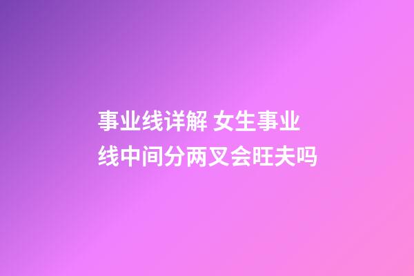事业线详解 女生事业线中间分两叉会旺夫吗
